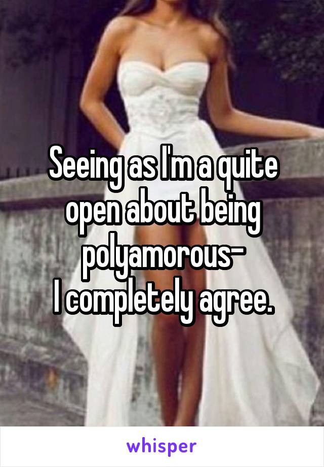 Seeing as I'm a quite open about being polyamorous-
I completely agree.