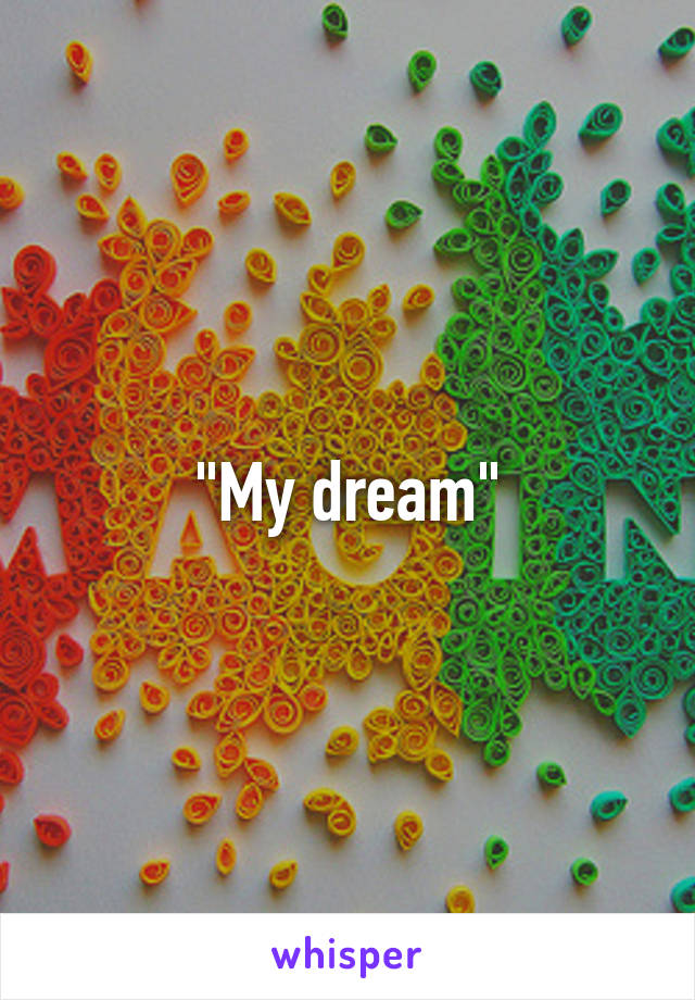 "My dream"