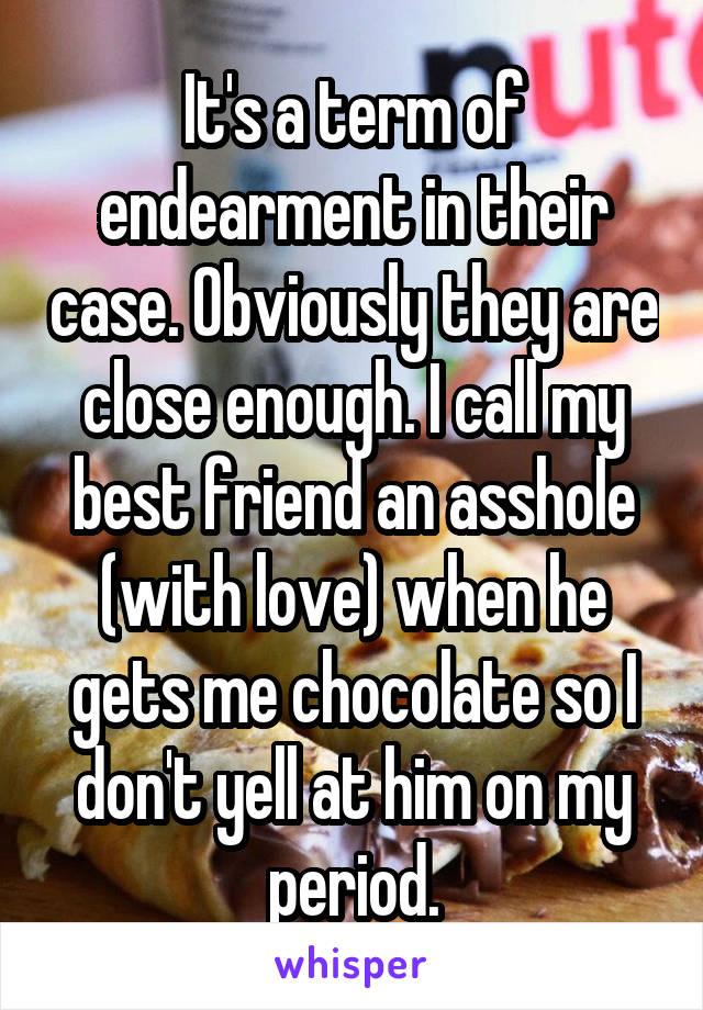 It's a term of endearment in their case. Obviously they are close enough. I call my best friend an asshole (with love) when he gets me chocolate so I don't yell at him on my period.