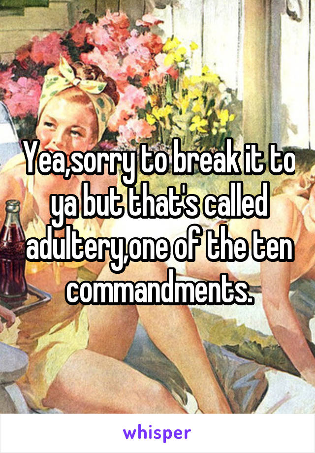 Yea,sorry to break it to ya but that's called adultery,one of the ten commandments.