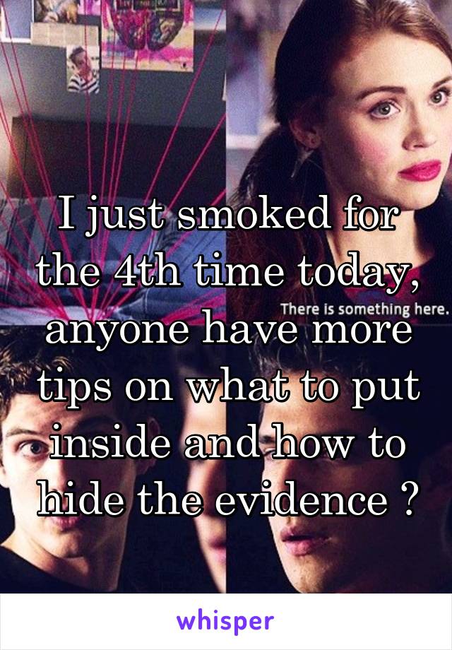 
I just smoked for the 4th time today, anyone have more tips on what to put inside and how to hide the evidence ?