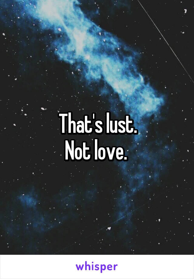 That's lust.
Not love. 