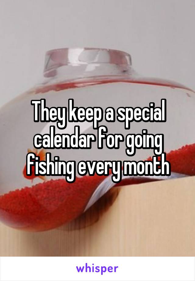 They keep a special calendar for going fishing every month