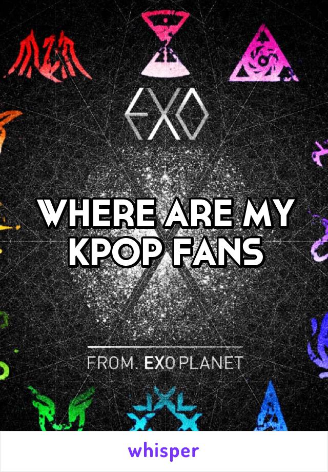 WHERE ARE MY KPOP FANS