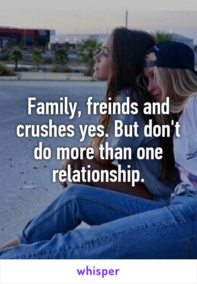 Family, freinds and crushes yes. But don't do more than one relationship.