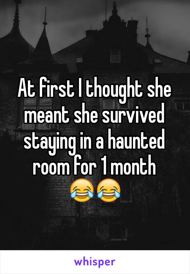 At first I thought she meant she survived staying in a haunted room for 1 month 
😂😂