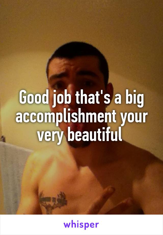 Good job that's a big accomplishment your very beautiful 