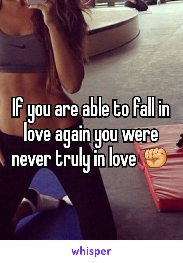 If you are able to fall in love again you were never truly in love ✊