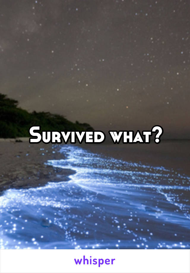 Survived what?