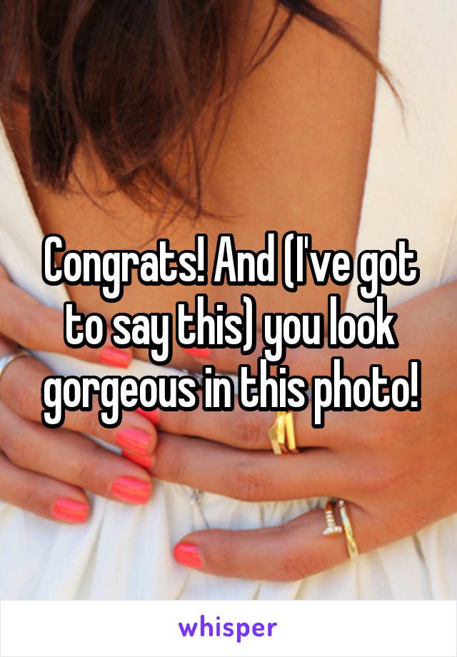 Congrats! And (I've got to say this) you look gorgeous in this photo!