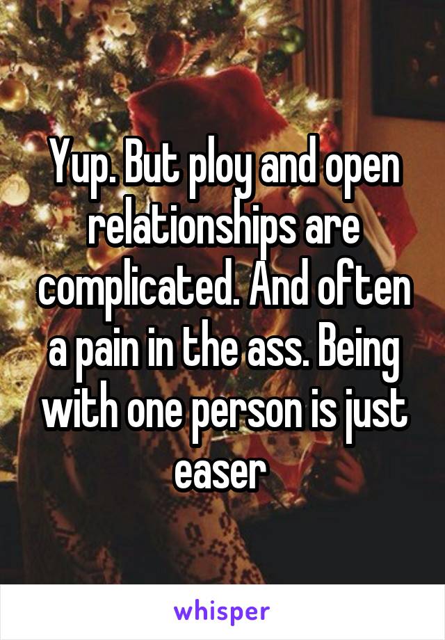 Yup. But ploy and open relationships are complicated. And often a pain in the ass. Being with one person is just easer 