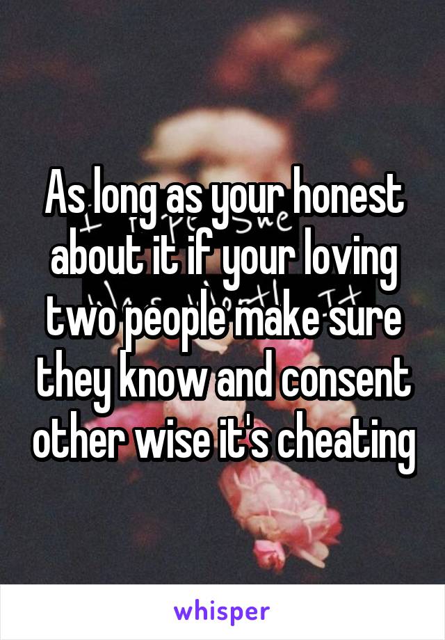 As long as your honest about it if your loving two people make sure they know and consent other wise it's cheating