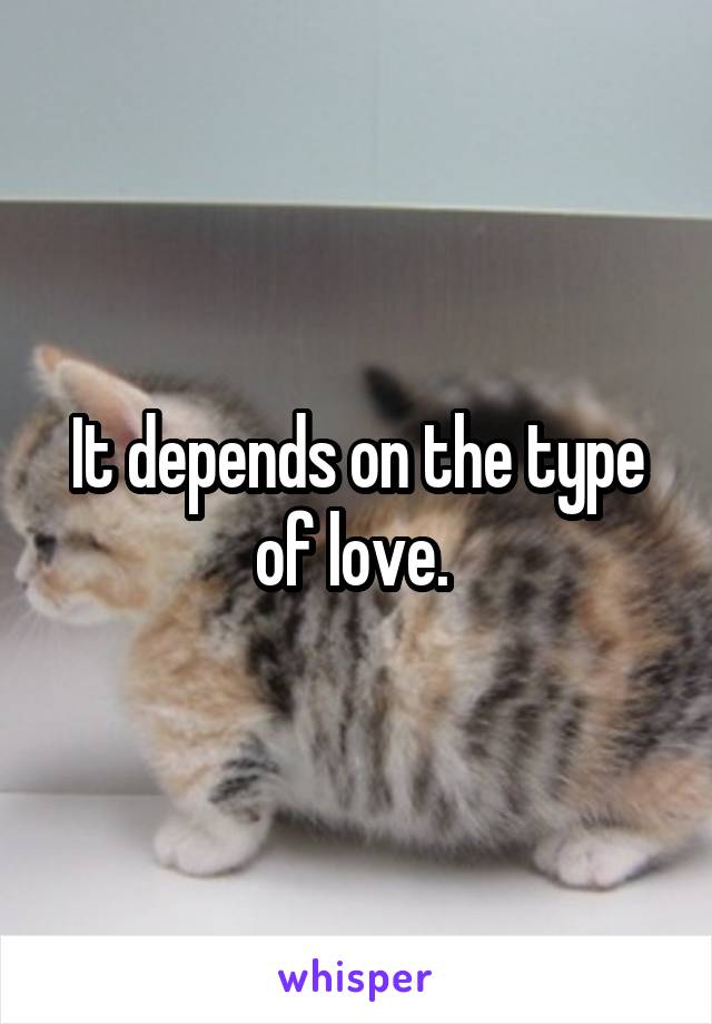 It depends on the type of love. 