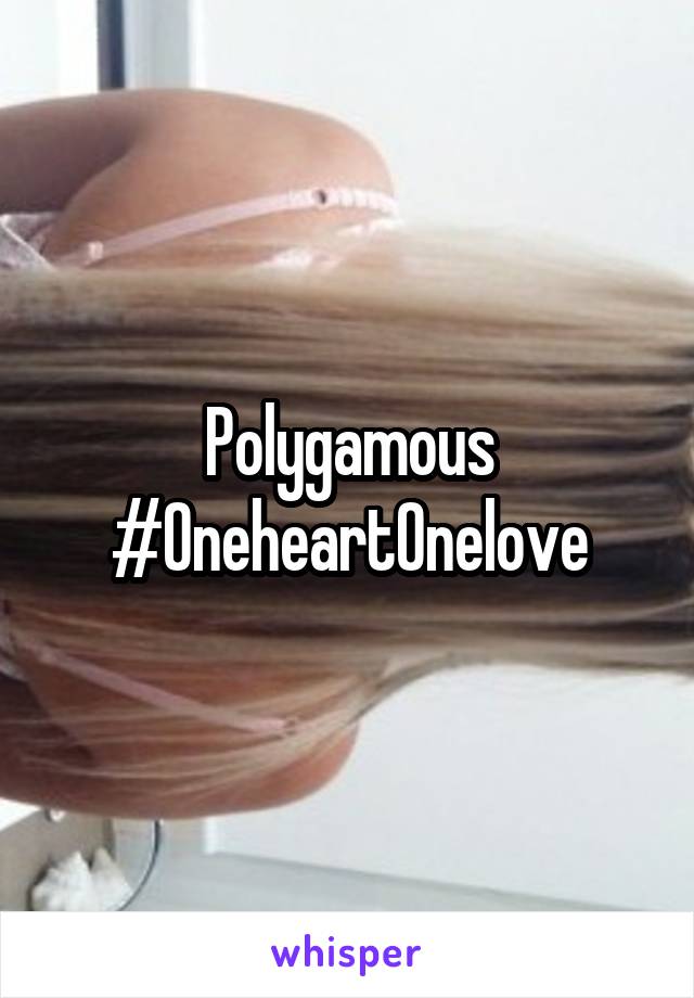 Polygamous
#OneheartOnelove