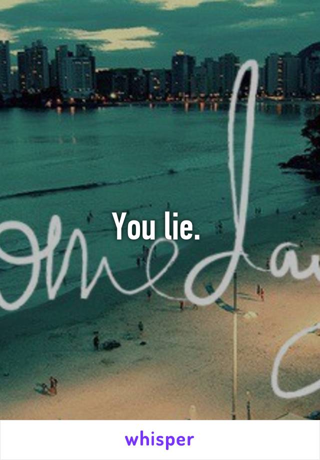 You lie. 