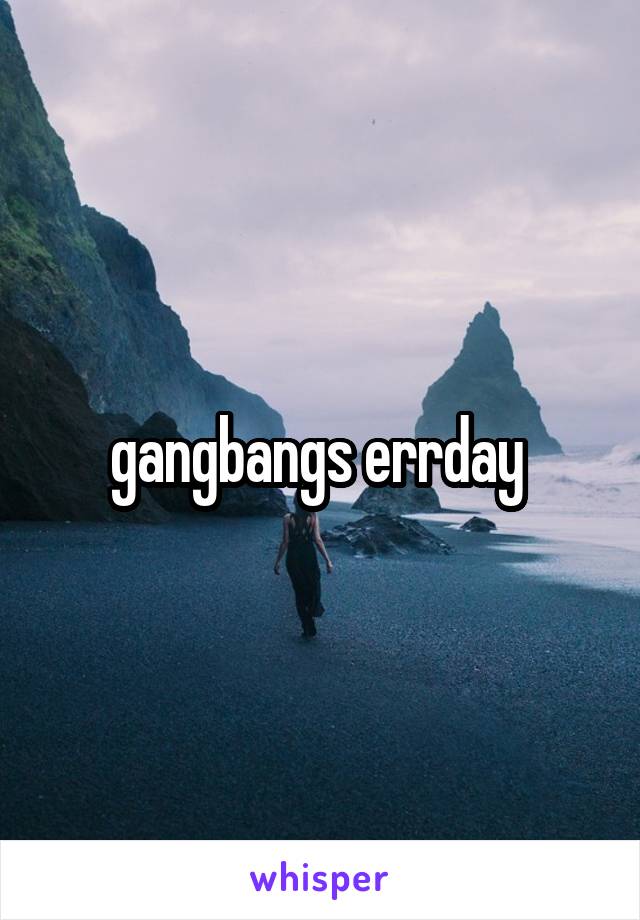 gangbangs errday 