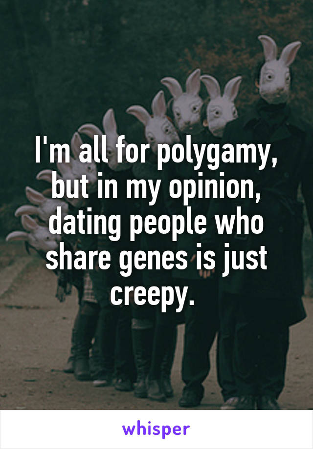 I'm all for polygamy, but in my opinion, dating people who share genes is just creepy. 