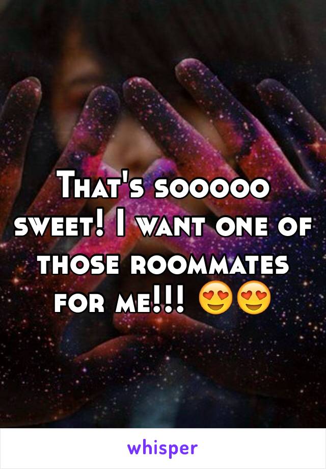 That's sooooo sweet! I want one of those roommates for me!!! 😍😍