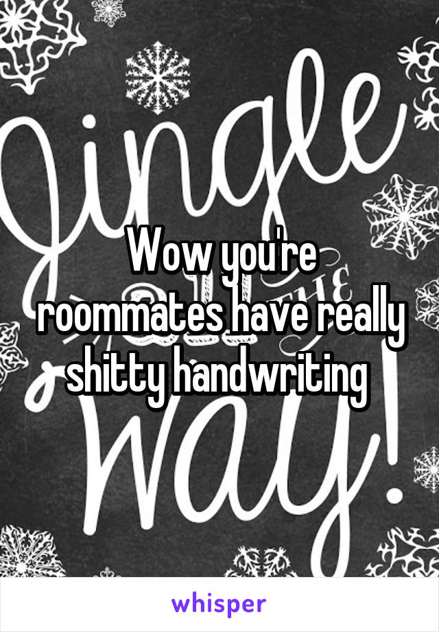 Wow you're roommates have really shitty handwriting 