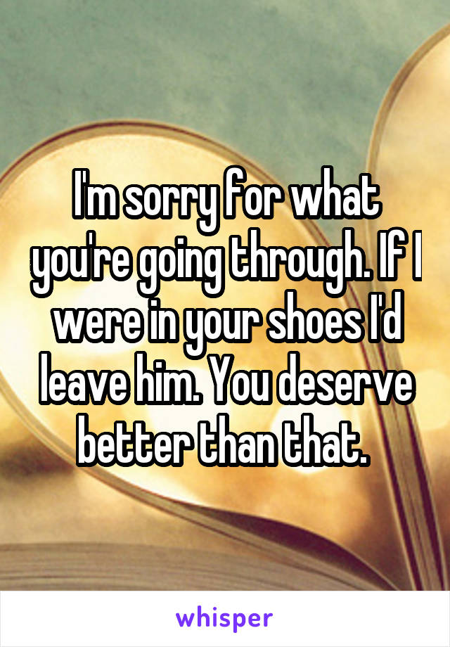 I'm sorry for what you're going through. If I were in your shoes I'd leave him. You deserve better than that. 