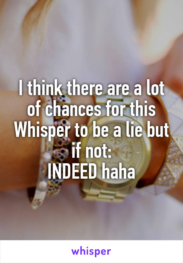 I think there are a lot of chances for this Whisper to be a lie but if not:
INDEED haha