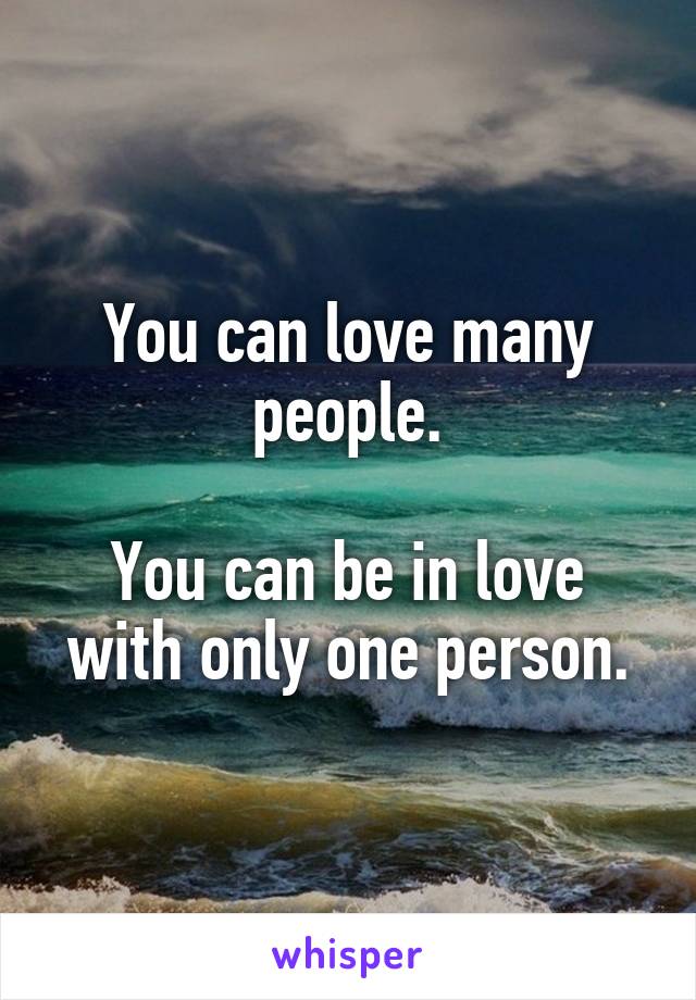 You can love many people.

You can be in love with only one person.