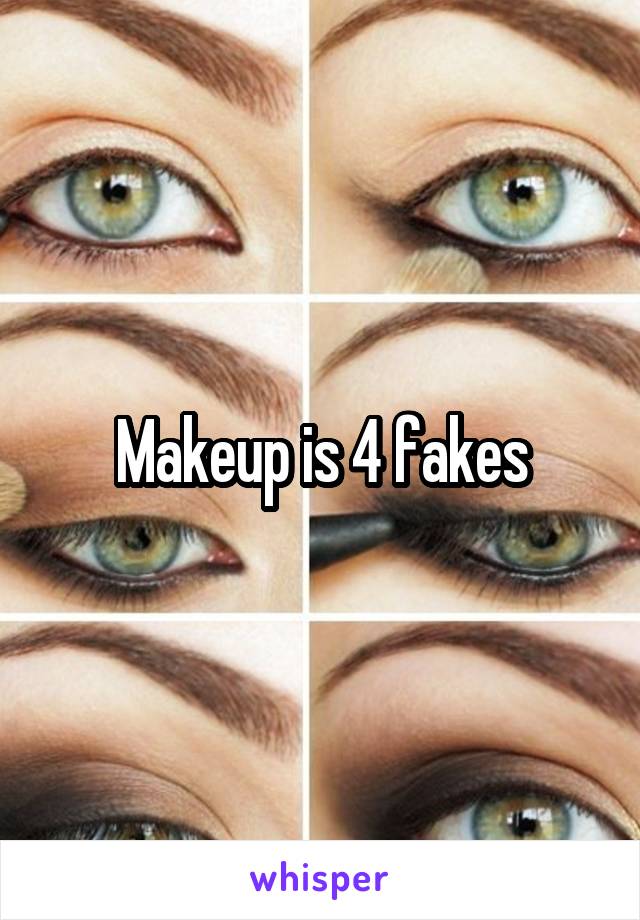Makeup is 4 fakes
