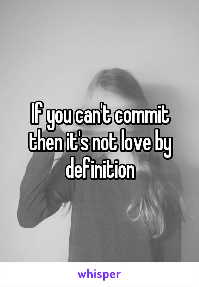 If you can't commit then it's not love by definition