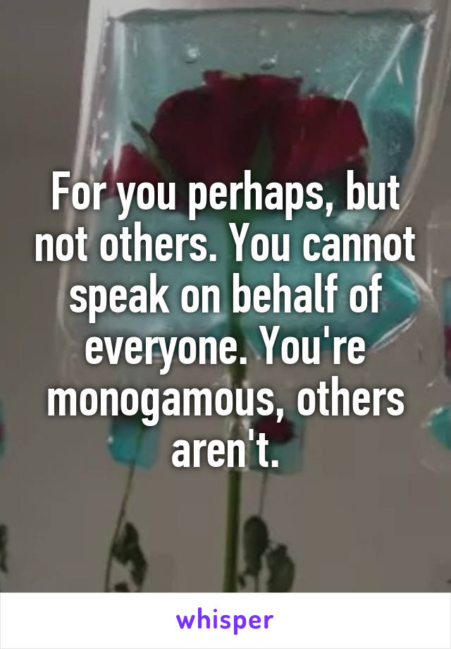 For you perhaps, but not others. You cannot speak on behalf of everyone. You're monogamous, others aren't.