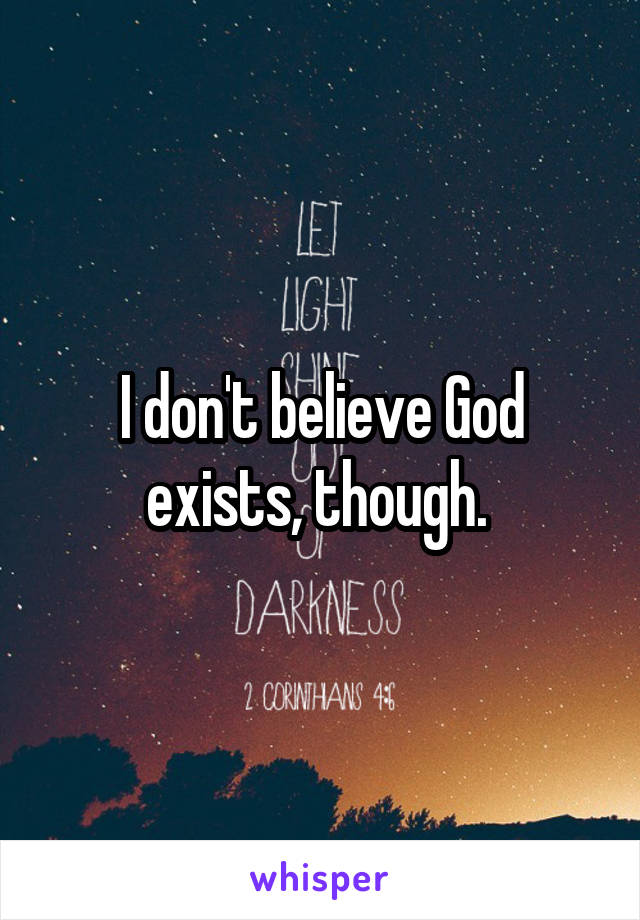 I don't believe God exists, though. 