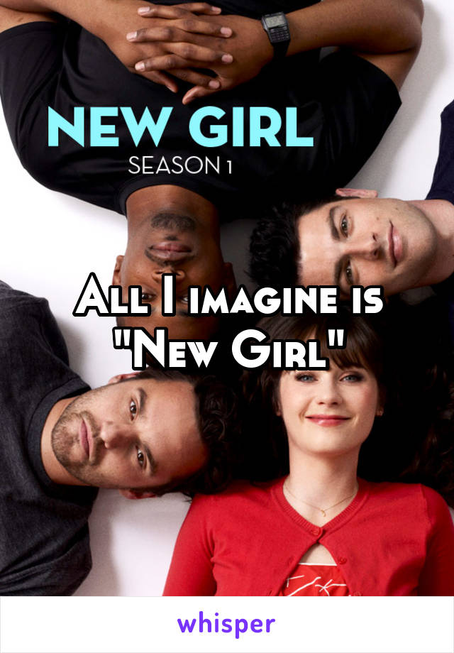 All I imagine is "New Girl"