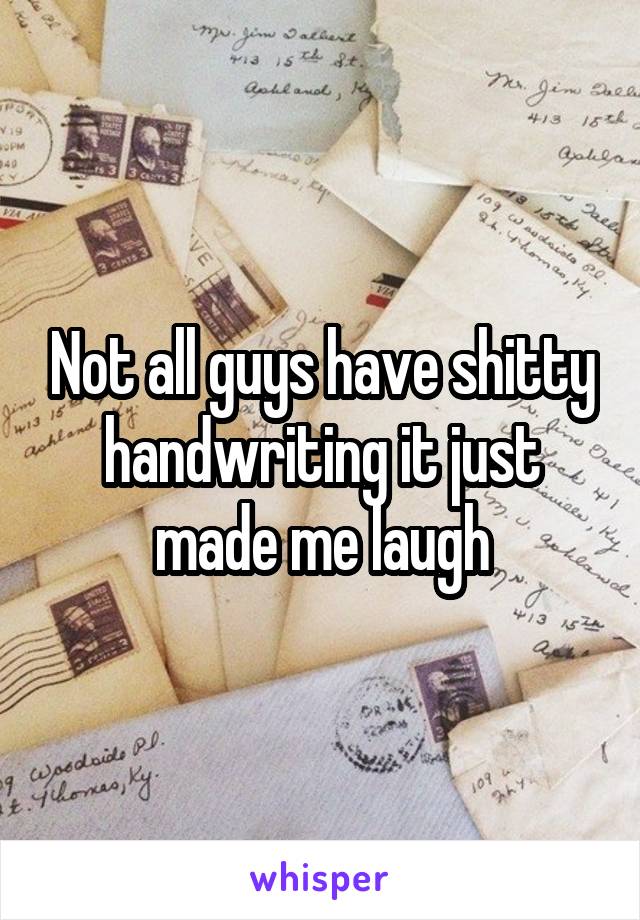 Not all guys have shitty handwriting it just made me laugh