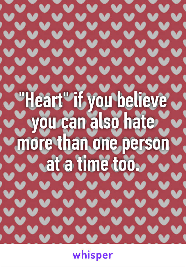 "Heart" if you believe you can also hate more than one person at a time too.