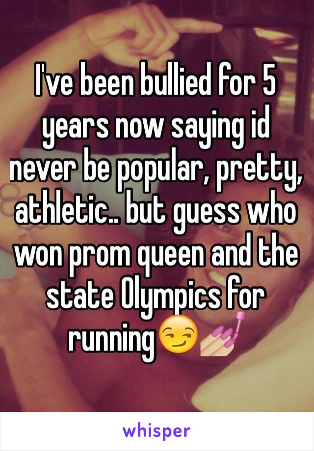 I've been bullied for 5 years now saying id never be popular, pretty, athletic.. but guess who won prom queen and the state Olympics for running😏💅🏼