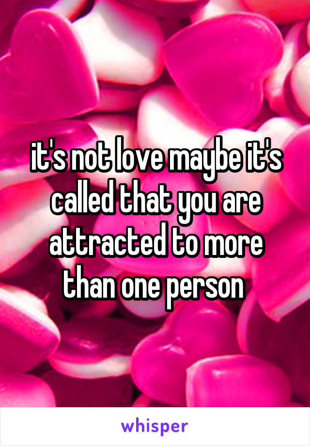 it's not love maybe it's called that you are attracted to more than one person 