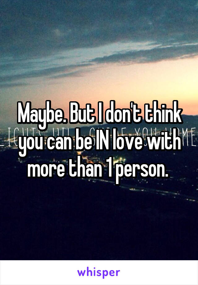 Maybe. But I don't think you can be IN love with more than 1 person. 