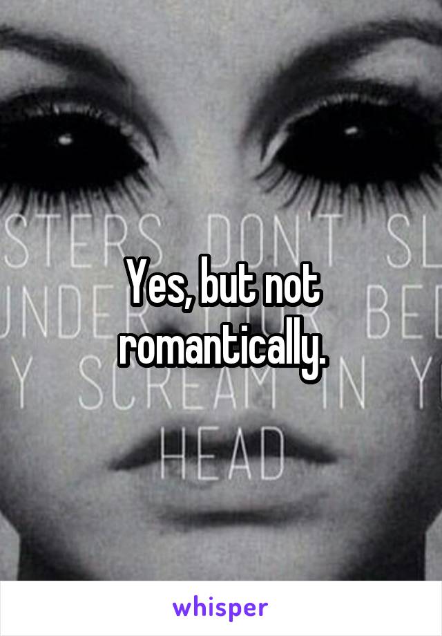 Yes, but not romantically.