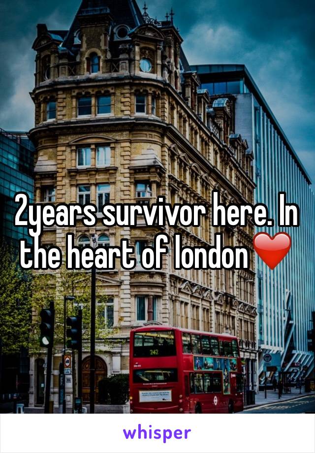 2years survivor here. In the heart of london❤️