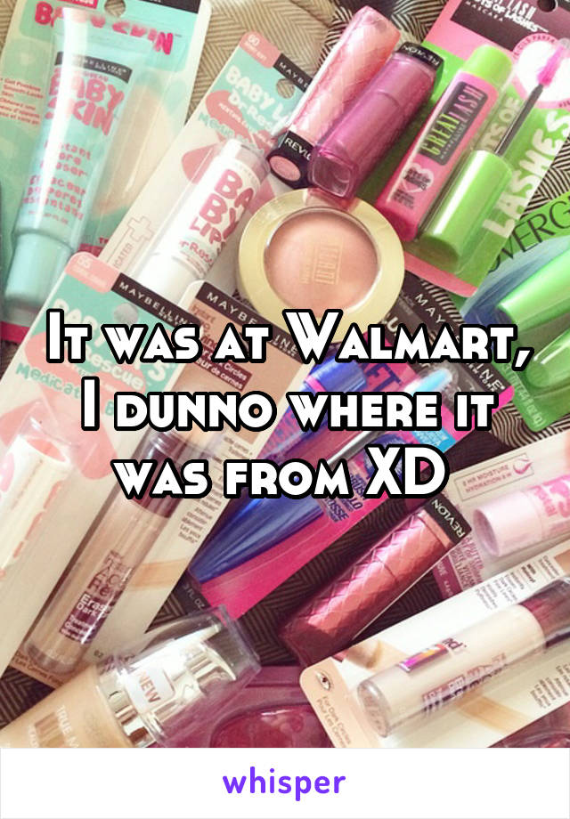 It was at Walmart, I dunno where it was from XD 