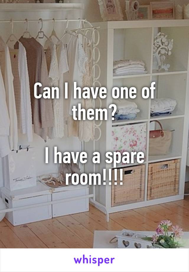 Can I have one of them?

I have a spare room!!!!