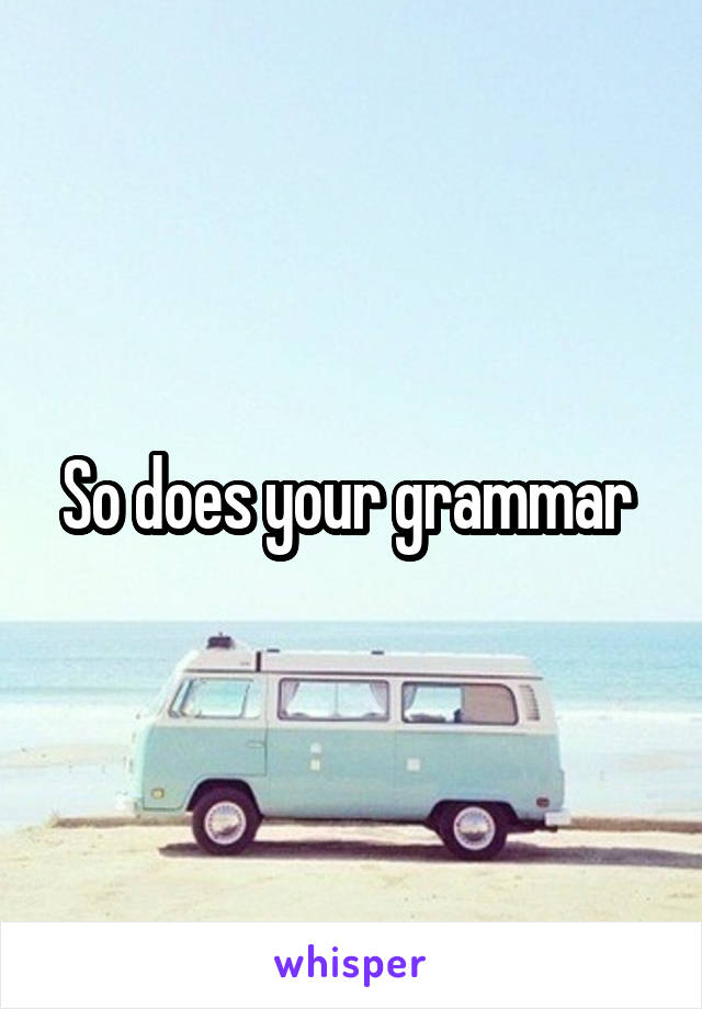 So does your grammar 