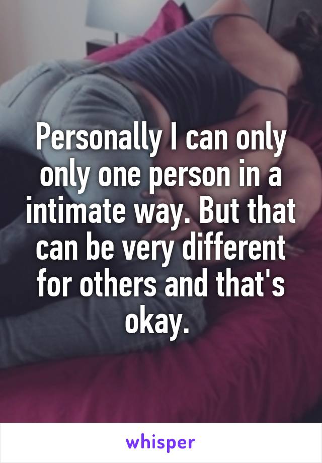 Personally I can only only one person in a intimate way. But that can be very different for others and that's okay. 