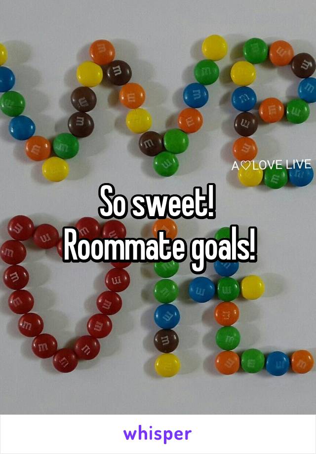 So sweet! 
Roommate goals!