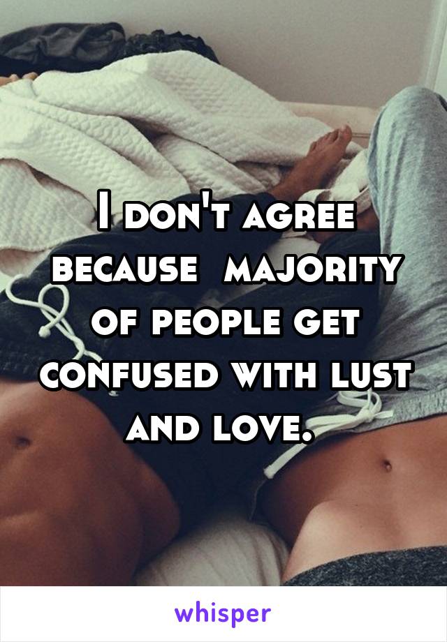 I don't agree because  majority of people get confused with lust and love. 