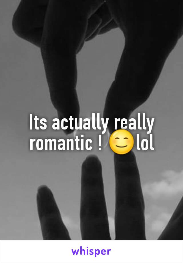 Its actually really romantic ! 😊lol