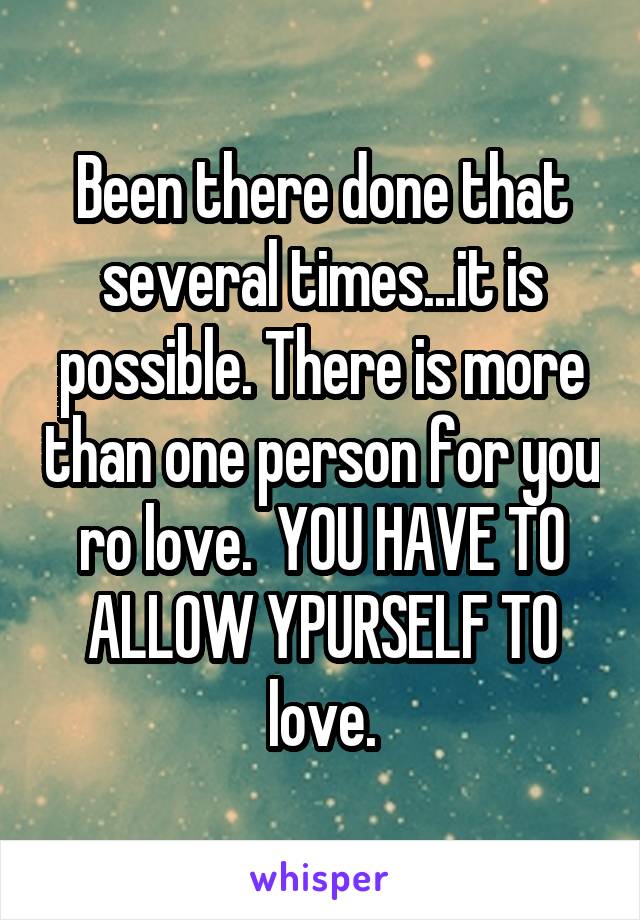 Been there done that several times...it is possible. There is more than one person for you ro love.  YOU HAVE TO ALLOW YPURSELF TO love.