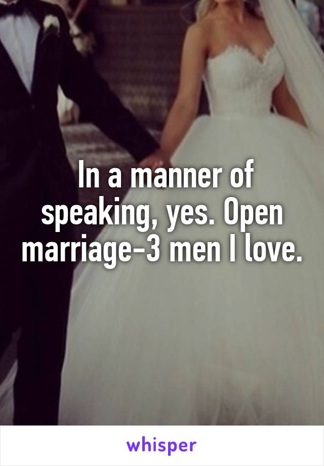  In a manner of speaking, yes. Open marriage-3 men I love. 