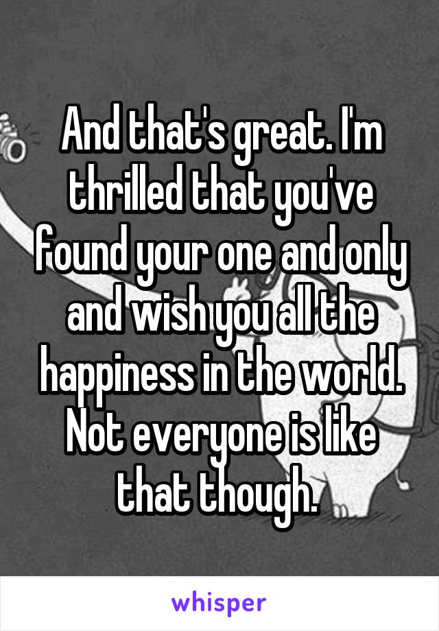 And that's great. I'm thrilled that you've found your one and only and wish you all the happiness in the world. Not everyone is like that though. 