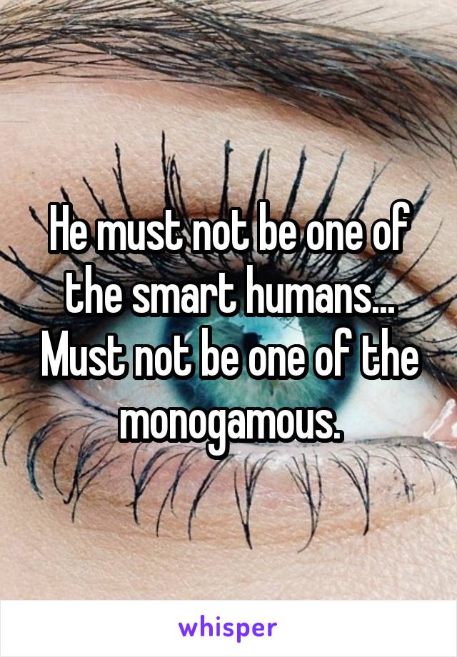 He must not be one of the smart humans...
Must not be one of the monogamous.