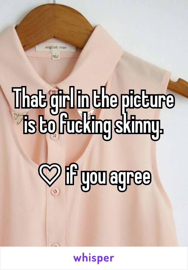 That girl in the picture is to fucking skinny.

♡ if you agree